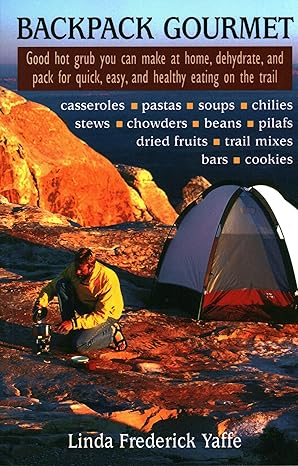 Backpack Gourmet: Good Hot Grub You Can Make at Home, Dehydrate, and Pack for Quick, Easy, and Healthy Eating on the Trail